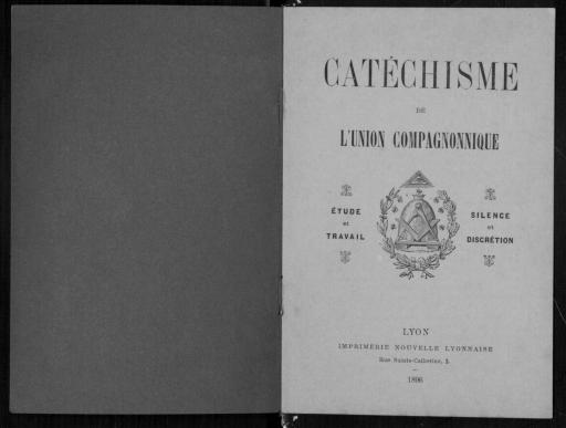 Imprimés de propagande pour l'Union compagnonnique : Catéchisme, Lyon, 1896, 8 p. (vues 1-5) ; brochure, [1904], 15 p. (vues 6-14) ; projet de dépliant (s.d., vues 15-18) ; maximes compagnonniques (s.d., vues 19-20). Rituel de la cérémonie d'admission des aspirants et affiliés : notes manuscrites (s.d., vues 21-30), circulaire imprimée (1896, 31-32). | Catéchisme de l'Union compagnonnique